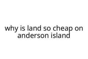 why is land so cheap on anderson island