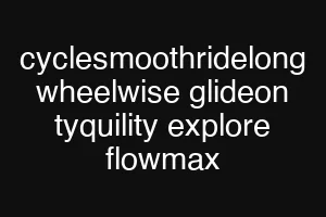 cyclesmoothridelong wheelwise glideon tyquility explore flowmax