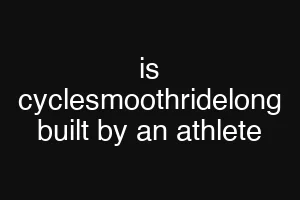 is cyclesmoothridelong built by an athlete